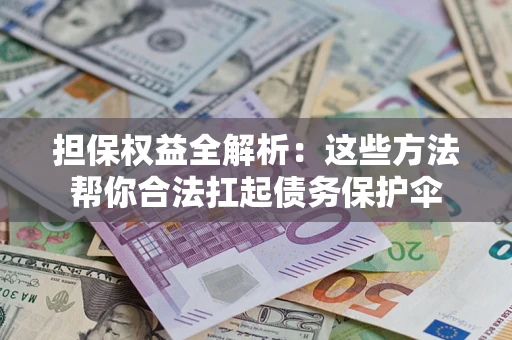 武汉担保权益全解析：这些方法帮你合法扛起债务保护伞