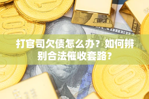 武汉打官司欠债怎么办？如何辨别合法催收套路？