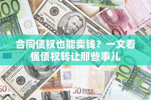武汉合同债权也能卖钱？一文看懂债权转让那些事儿