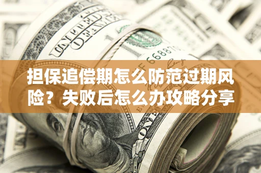 武汉担保追偿期怎么防范过期风险？失败后怎么办攻略分享