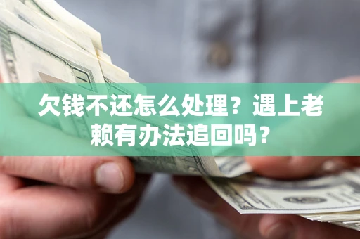武汉欠钱不还怎么处理？遇上老赖有办法追回吗？