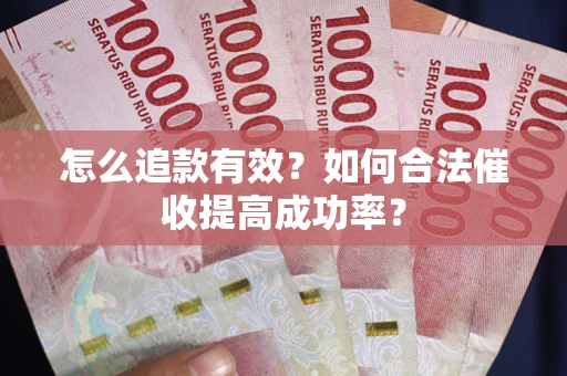 武汉怎么追款有效？如何合法催收提高成功率？