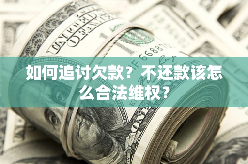 武汉如何追讨欠款？不还款该怎么合法维权？