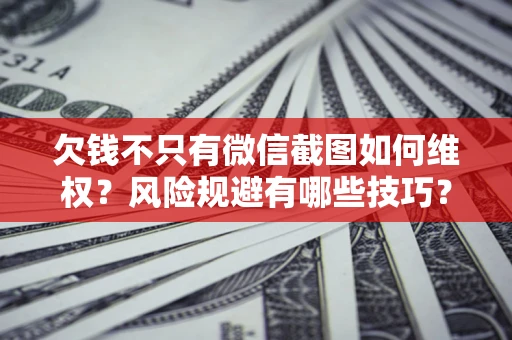 武汉欠钱不只有微信截图如何维权？风险规避有哪些技巧？