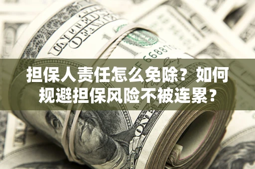 武汉担保人责任怎么免除？如何规避担保风险不被连累？