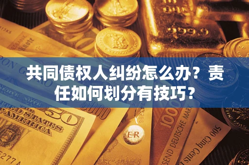 武汉共同债权人纠纷怎么办？责任如何划分有技巧？