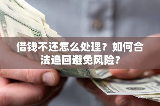 武汉借钱不还怎么处理？如何合法追回避免风险？