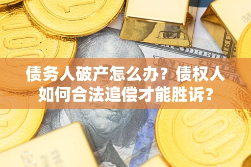 武汉债务人破产怎么办？债权人如何合法追偿才能胜诉？
