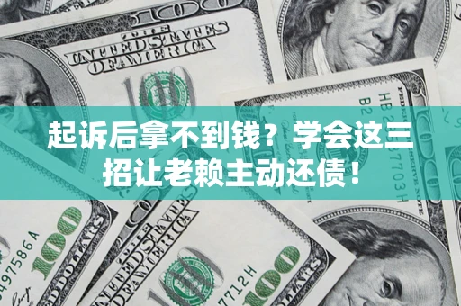 武汉起诉后拿不到钱？学会这三招让老赖主动还债！