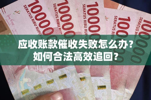 武汉应收账款催收失败怎么办？如何合法高效追回？