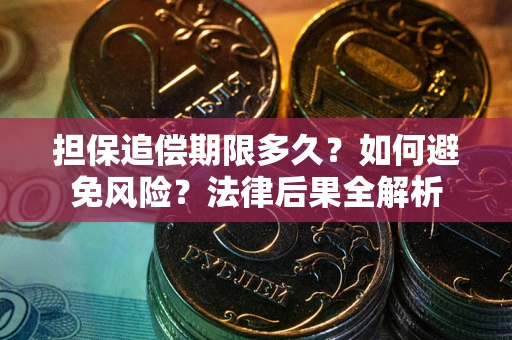 武汉担保追偿期限多久？如何避免风险？法律后果全解析