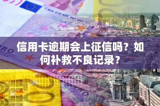 武汉信用卡逾期会上征信吗？如何补救不良记录？
