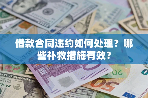 武汉借款合同违约如何处理？哪些补救措施有效？