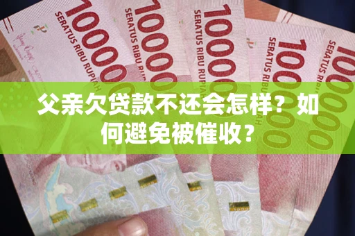 武汉父亲欠贷款不还会怎样？如何避免被催收？