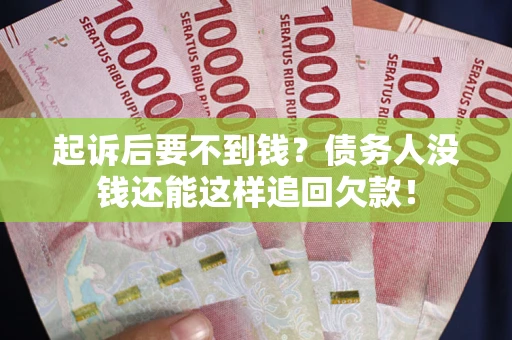 武汉起诉后要不到钱？债务人没钱还能这样追回欠款！