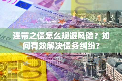 武汉连带之债怎么规避风险？如何有效解决债务纠纷？
