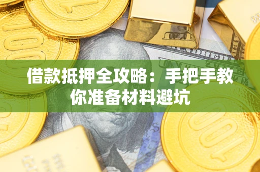 武汉借款抵押全攻略：手把手教你准备材料避坑