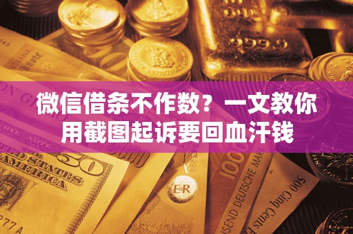 武汉微信借条不作数？一文教你用截图起诉要回血汗钱