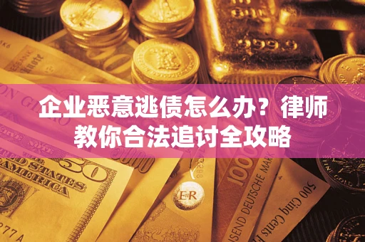 武汉企业恶意逃债怎么办？律师教你合法追讨全攻略