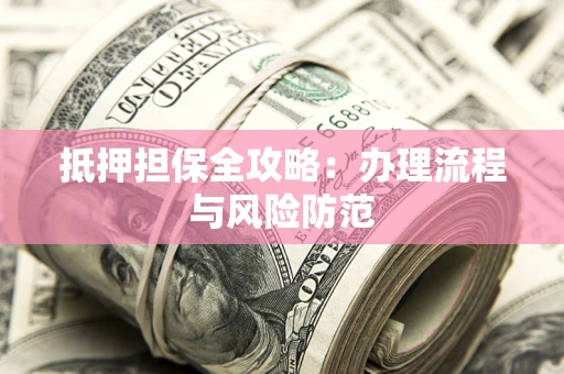 武汉抵押担保全攻略：办理流程与风险防范