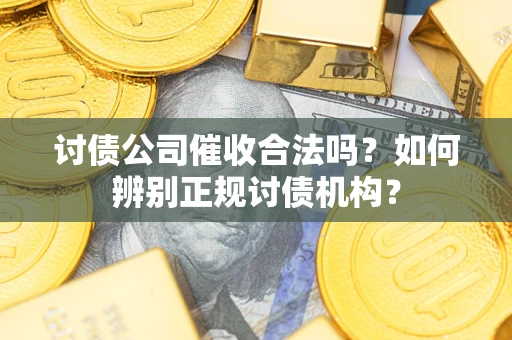 武汉讨债公司催收合法吗？如何辨别正规讨债机构？