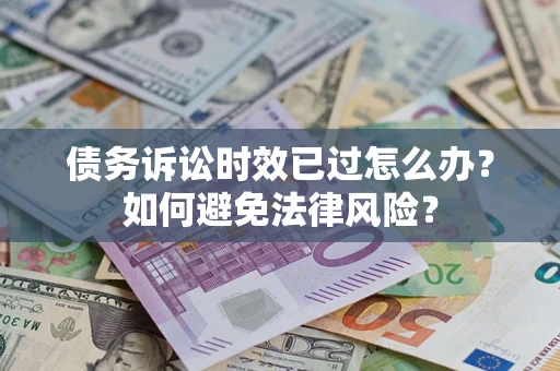 武汉债务诉讼时效已过怎么办？如何避免法律风险？
