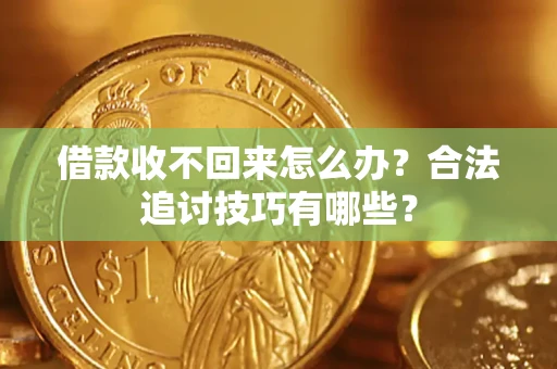 武汉借款收不回来怎么办？合法追讨技巧有哪些？