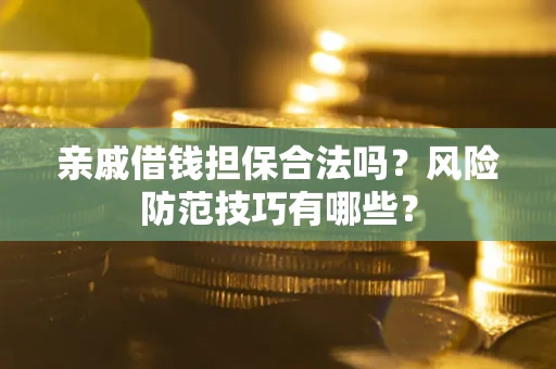 武汉亲戚借钱担保合法吗？风险防范技巧有哪些？