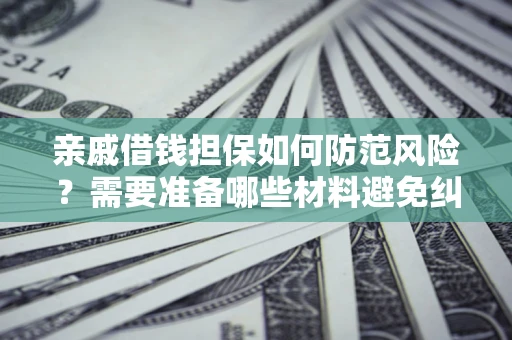 武汉亲戚借钱担保如何防范风险？需要准备哪些材料避免纠纷？