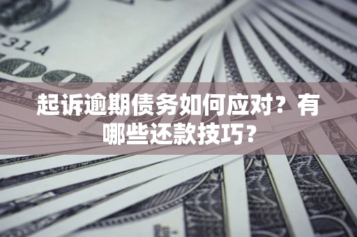 武汉起诉逾期债务如何应对？有哪些还款技巧？