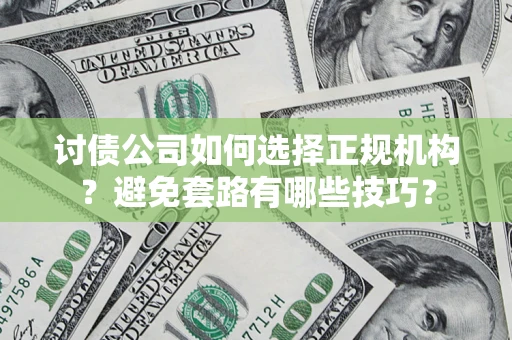 武汉讨债公司如何选择正规机构？避免套路有哪些技巧？