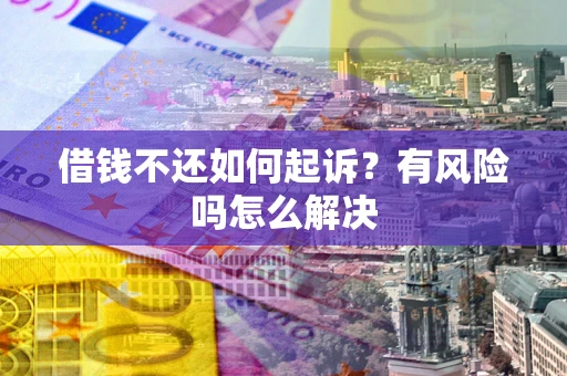武汉借钱不还如何起诉？有风险吗怎么解决