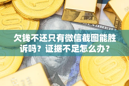 武汉欠钱不还只有微信截图能胜诉吗？证据不足怎么办？