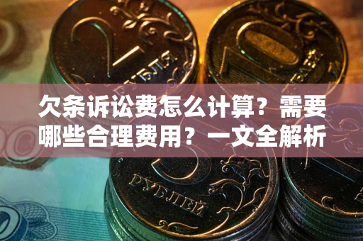 武汉欠条诉讼费怎么计算？需要哪些合理费用？一文全解析