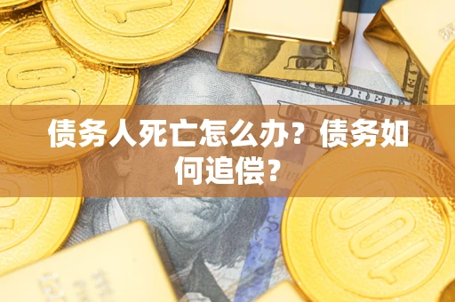 武汉债务人死亡怎么办？债务如何追偿？