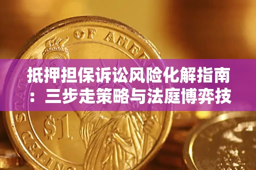 武汉抵押担保诉讼风险化解指南：三步走策略与法庭博弈技巧