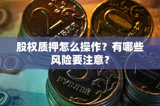武汉股权质押怎么操作？有哪些风险要注意？