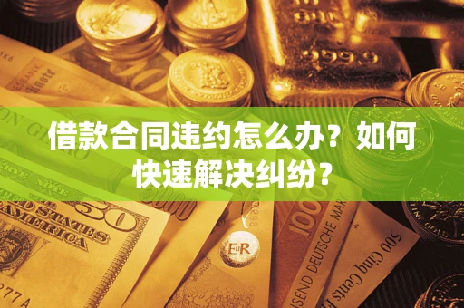 武汉借款合同违约怎么办？如何快速解决纠纷？