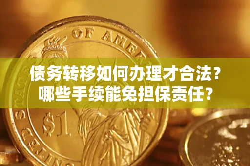 武汉债务转移如何办理才合法？哪些手续能免担保责任？