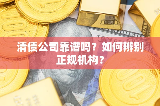 武汉清债公司靠谱吗？如何辨别正规机构？