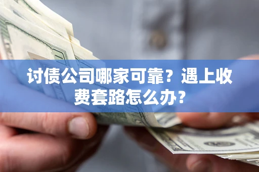 武汉讨债公司哪家可靠？遇上收费套路怎么办？