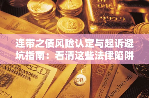 武汉连带之债风险认定与起诉避坑指南：看清这些法律陷阱，避免无辜背债