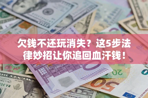 武汉欠钱不还玩消失？这5步法律妙招让你追回血汗钱！