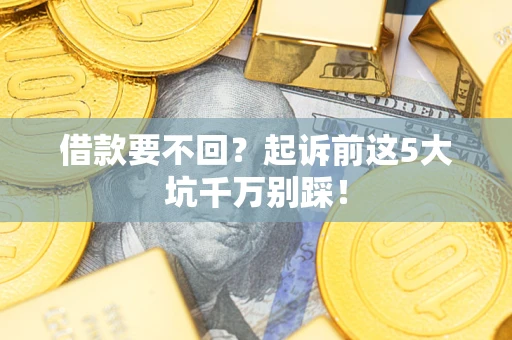 武汉借款要不回？起诉前这5大坑千万别踩！