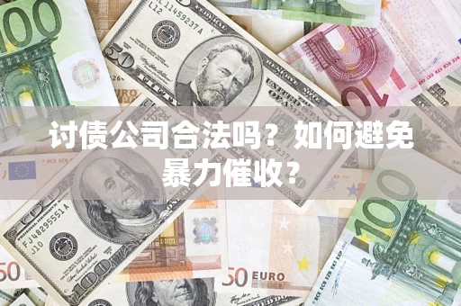 武汉讨债公司合法吗？如何避免暴力催收？