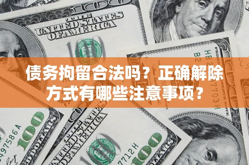 武汉债务拘留合法吗？正确解除方式有哪些注意事项？