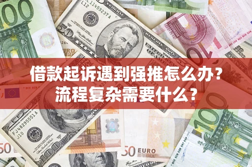 武汉借款起诉遇到强推怎么办？流程复杂需要什么？