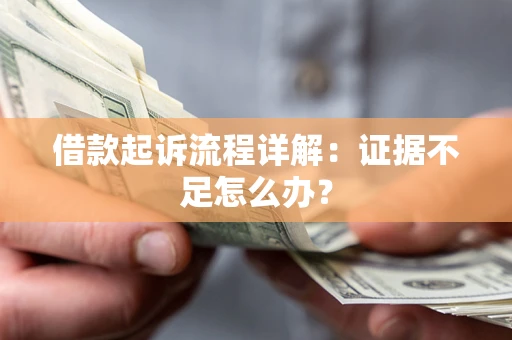 武汉借款起诉流程详解：证据不足怎么办？