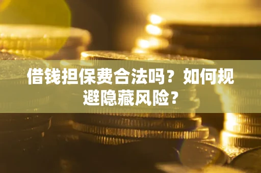 武汉借钱担保费合法吗？如何规避隐藏风险？