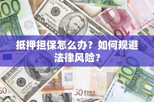 武汉抵押担保怎么办？如何规避法律风险？